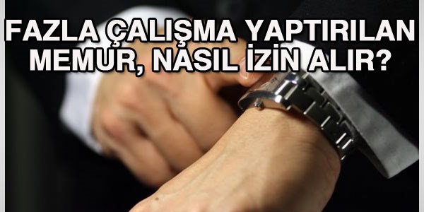 Fazla mesai yapan memur, izin almak için ne yapmalı?