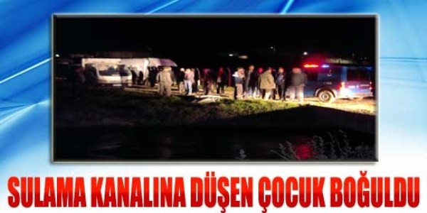 Sulama kanalına düşen 5 yaşındaki çocuk boğuldu