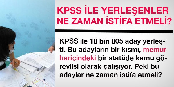 KPSS ile yerleenler kurumlarndan ne zaman istifa etmeli?