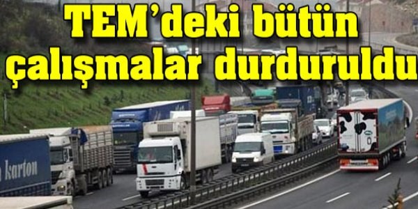 TEM'deki bütün çalışmalar durduruldu