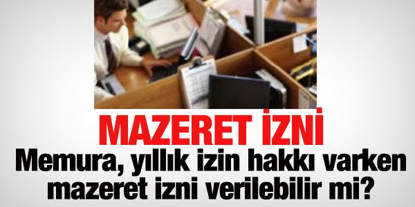 Yıllık izin hakkı varken mazeret izni verilebilir mi?