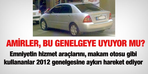 Emniyetçiler, hizmet taşıtlarını makam otosu yapmamalı