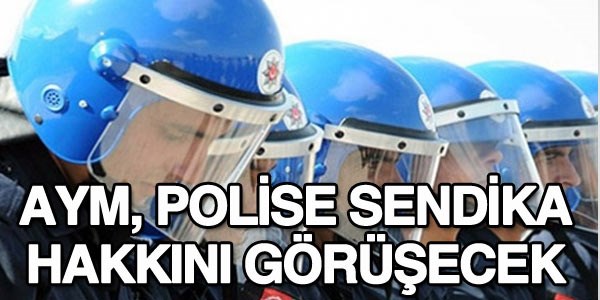 AYM, polise sendika hakkını görüşecek