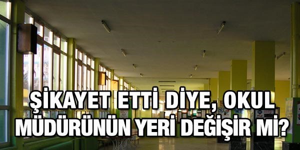 Şikayet etti diye, okul müdürünün yeri değişir mi?