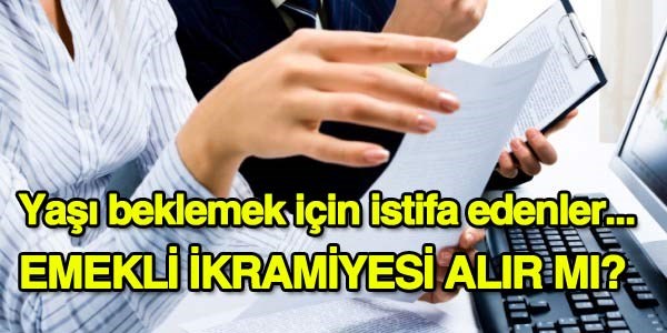 Yaşı beklemek için istifa edenler, emekli ikramiyesi alır mı?