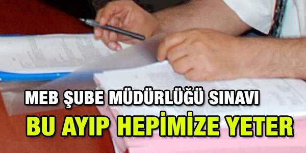 MEB şube müdürlüğü sınavındaki ayıbımız
