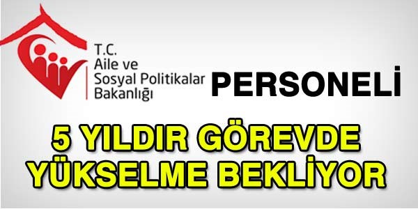 Aile Bakanlığı personeli, 5 yıldır görevde yükselme bekliyor