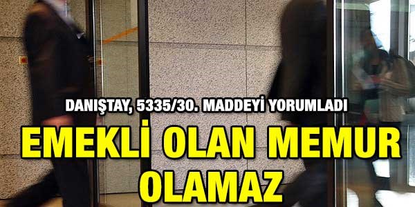 Danıştay: Emekli olan yeniden memur olarak atanamaz