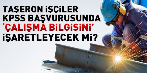 Taşeron işçiler KPSS başvurusunda çalışma bilgisini işaretleyecek mi?