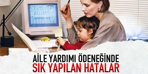 Aile yardımı ödeneğinde sık yapılan hatalar
