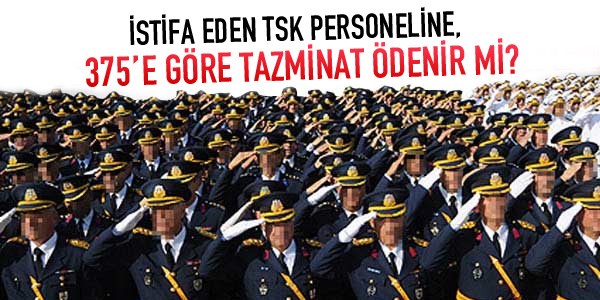 İstifa eden asker, 375'teki tazminatı alır mı?