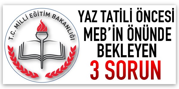 Yaz tatili öncesi MEB'in önünde bekleyen 3 sorun