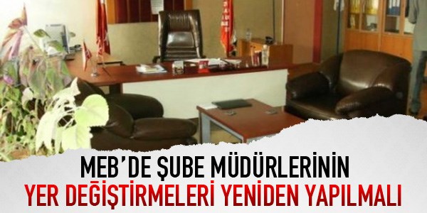 MEB'de ube Mdrleri'nin yer deitirmeleri yeniden yaplmal