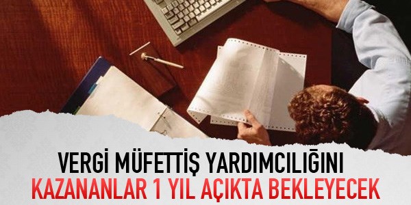 Vergi müfettiş yardımcılığını kazananlar 1 yıl açıkta bekleyecek