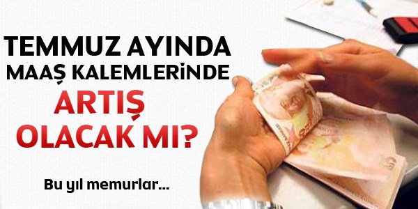 Temmuz aynda maa kalemlerinde art olacak m?