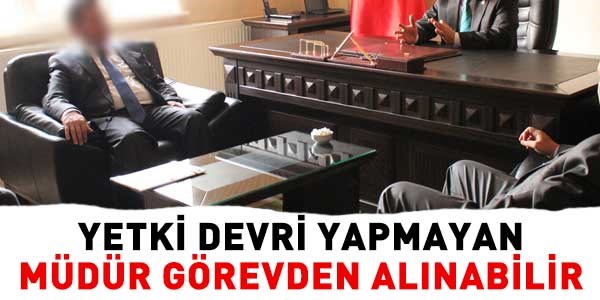 Yetki devri yapmayan müdür görevden alınabilir