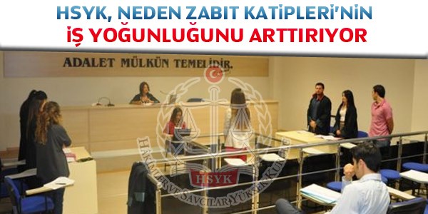 HSYK, neden Zabıt Katipleri'nin iş yoğunluğunu arttırıyor