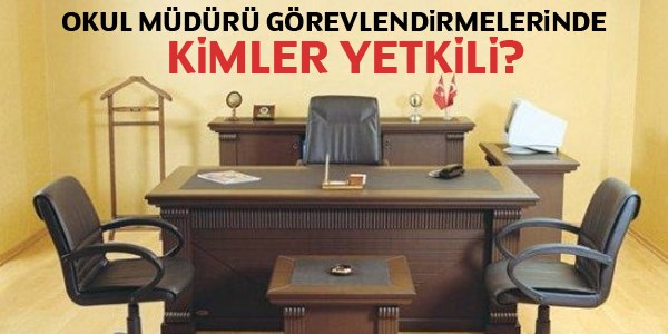 Okul müdürü görevlendirmelerinde kimler etkili?