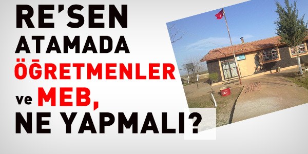Resen atamada MEB ve öğretmenler, ne yapmalı?