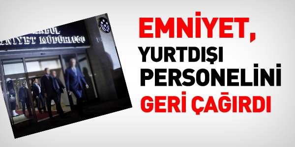 Yurtdışındaki Emniyet personeli geri çağrıldı