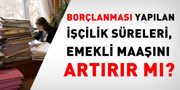 Borlanlan iilik sreleri, emekli maan artrr m?