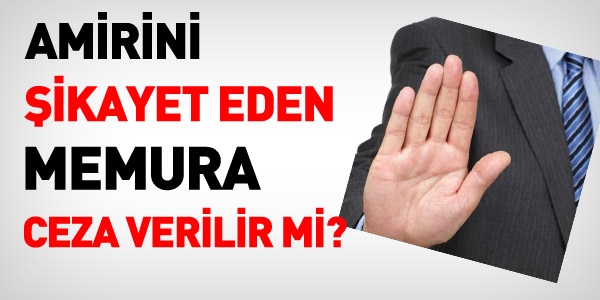Amirini şikayet eden memura ceza verilir mi?