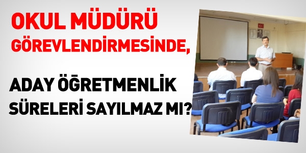 Aday retmenlik sreleri ve okul mdr grevlendirmesi