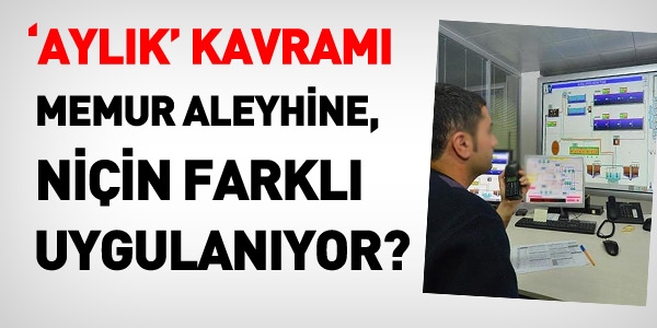 Aylık kavramı memurun aleyhine niçin farklı uygulanıyor?
