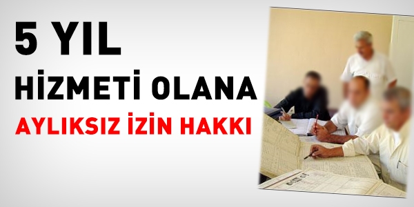 5 yıl hizmeti olana, aylıksız izin hakkı