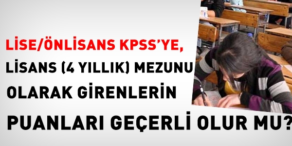 Lise-önlisans KPSS'ye, lisans mezunu olarak girenlerin puanları geçerli mi?