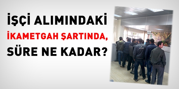 İşçi alımında, ikametgah süresi ne kadar?