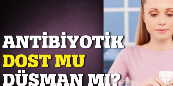 Antibiyotik dost mu dman m?