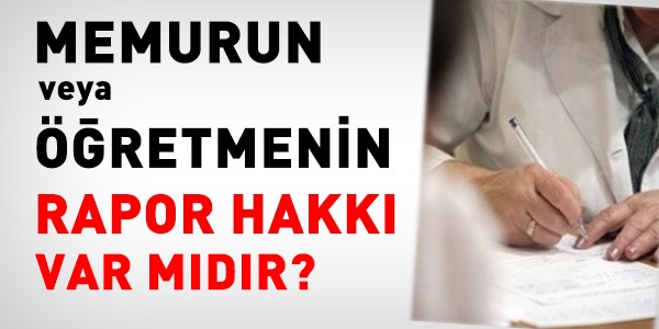 Memurun veya öğretmenin rapor hakkı(!)