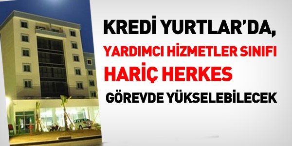 KYK'da yardımcı hizmetler hariç tüm memurlar görevde yükselebilecek