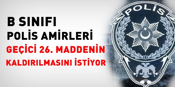 Polis amirleri, geçici 26'nın kaldırılmasını istiyor