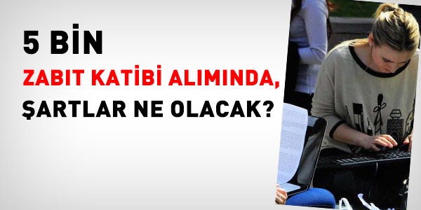 5 bin kişilik zabıt katibi alımında şartlar ne olacak?