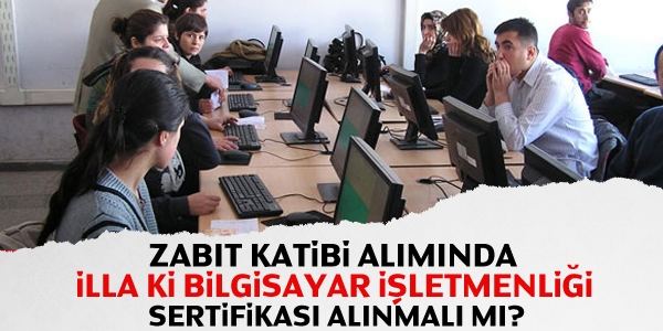 Zabit Katibi alımında illa ki bilgisayar işletmenliği sertifikası alınmalı mı?