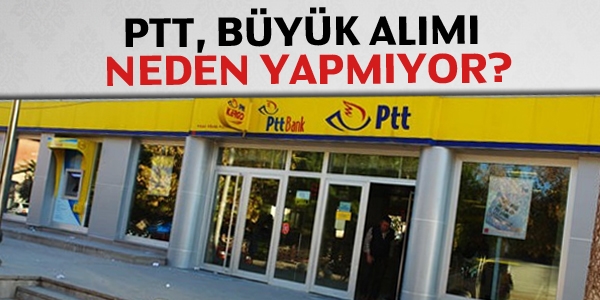 PTT, büyük alımı neden hala yapmıyor?
