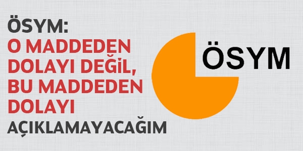 ÖSYM: O maddeden dolayı değil, bu maddeden dolayı açıklamayacağım
