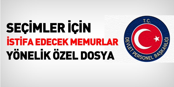 Seimler iin istifa edecek memurlara ynelik zel dosya