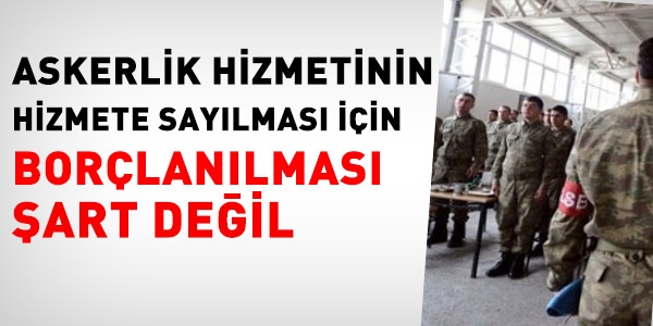 Askerliğin sayılması için borçlanılması şart değil