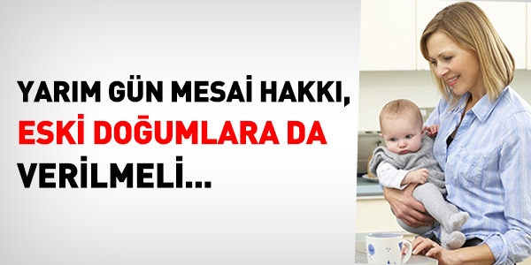 Yarım gün mesai, eski doğumlara da verilmeli