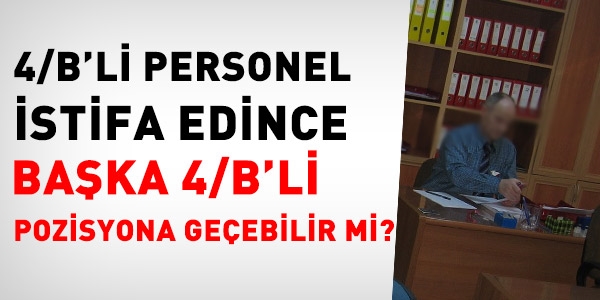 stifa eden 4/B personelin baka 4/B pozisyonlara gei imkan