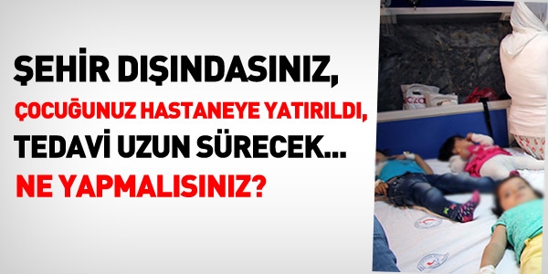 Çocuğunuz hastanede ve tedavi uzun sürecek. Ne yapmalısınız?
