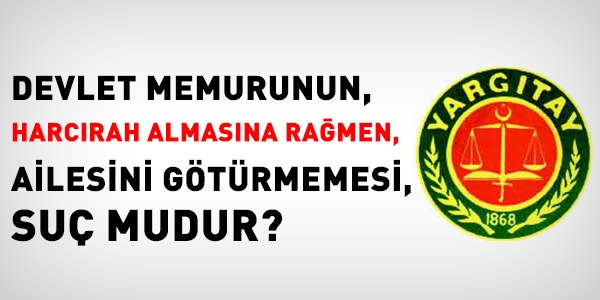 Harcırahı alıp, aileyi götürmemek suç değil