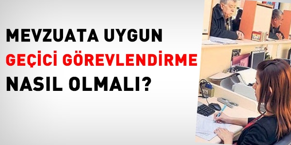 Mevzuata uygun geçici görevlendirme nasıl olmalı?
