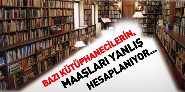 Bazı Kütüphanecilerin maaşı yanlış hesaplanıyor
