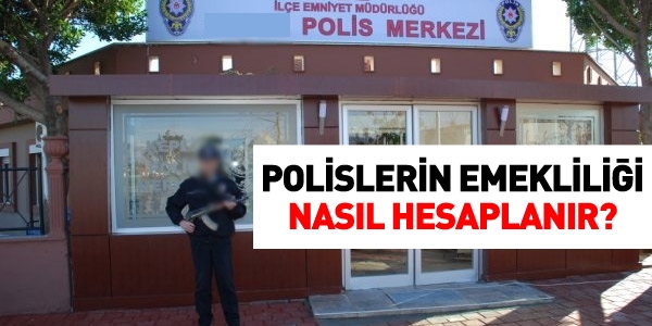 Polislerin emekliliği nasıl hesaplanır?