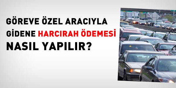 Greve zel aracyla gidene, harcrah demesi nasl yaplr?