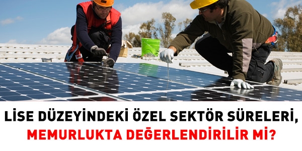 Lise düzeyindeki özel sektör süreleri memurlukta değerlendirilir mi?